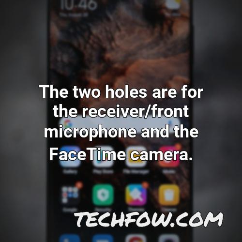 the two holes are for the receiver front microphone and the facetime camera