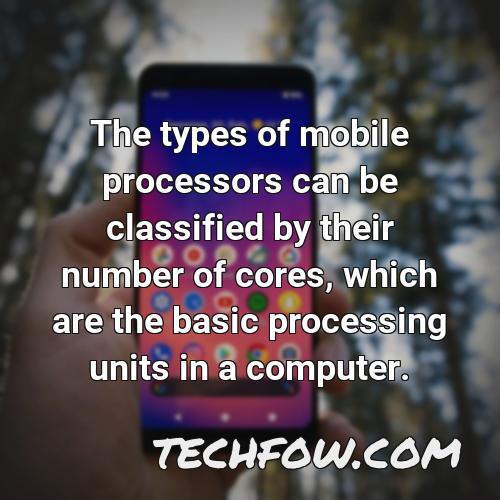 the types of mobile processors can be classified by their number of cores which are the basic processing units in a computer