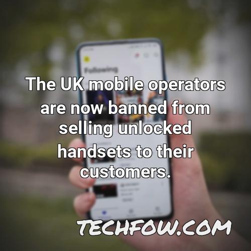 the uk mobile operators are now banned from selling unlocked handsets to their customers