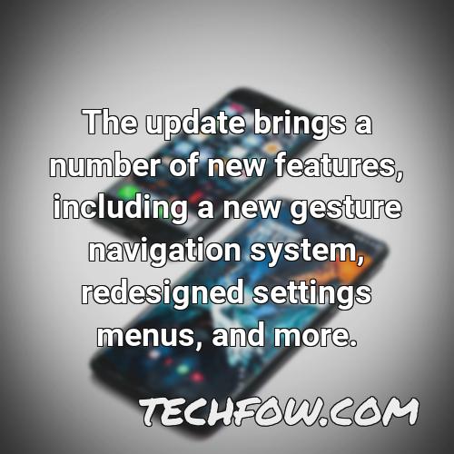 the update brings a number of new features including a new gesture navigation system redesigned settings menus and more