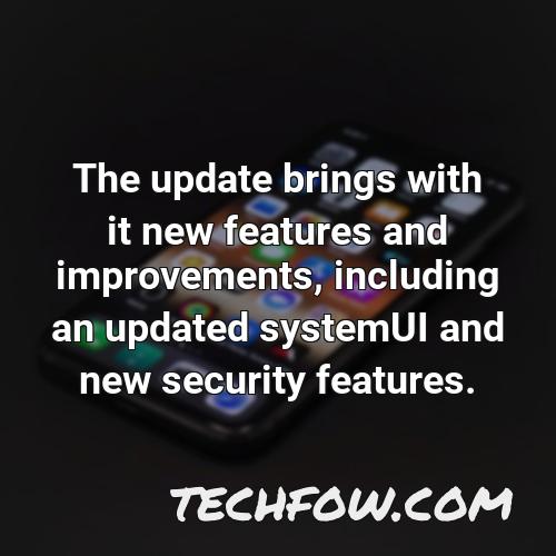 the update brings with it new features and improvements including an updated systemui and new security features