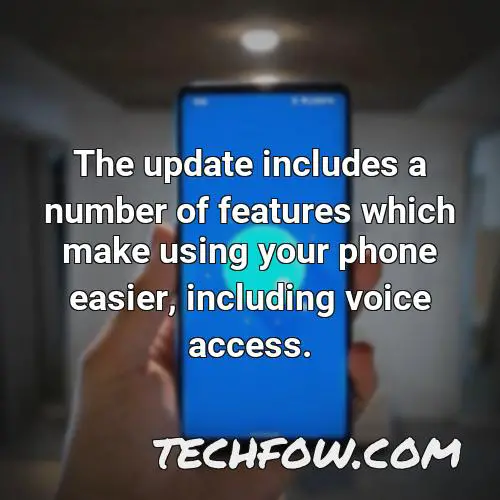 the update includes a number of features which make using your phone easier including voice access