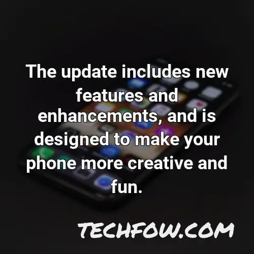 the update includes new features and enhancements and is designed to make your phone more creative and fun