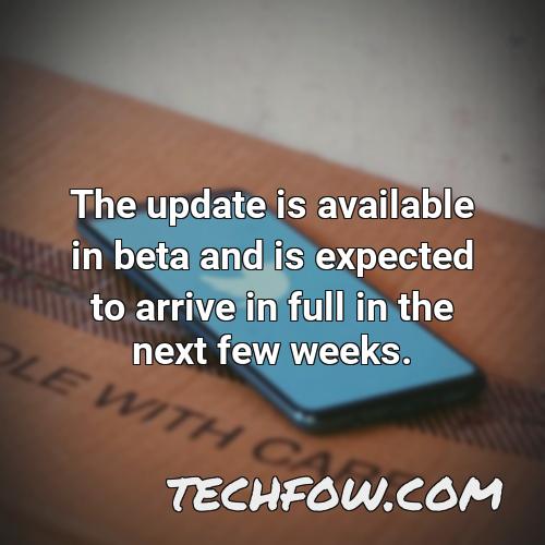 the update is available in beta and is expected to arrive in full in the next few weeks