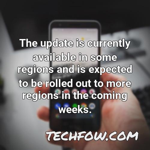 the update is currently available in some regions and is expected to be rolled out to more regions in the coming weeks