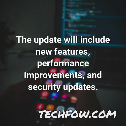 the update will include new features performance improvements and security updates