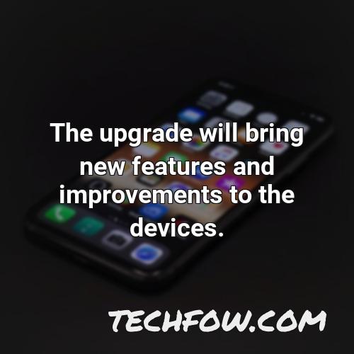 the upgrade will bring new features and improvements to the devices