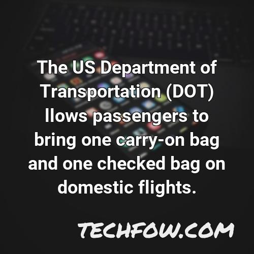 the us department of transportation dot llows passengers to bring one carry on bag and one checked bag on domestic flights