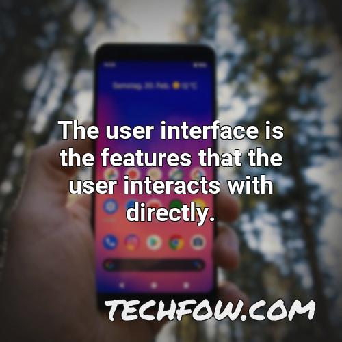 the user interface is the features that the user interacts with directly