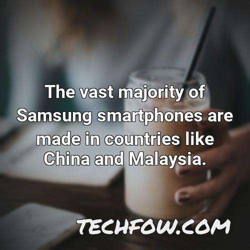 the vast majority of samsung smartphones are made in countries like china and malaysia