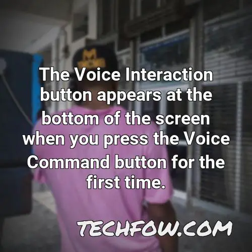 the voice interaction button appears at the bottom of the screen when you press the voice command button for the first time