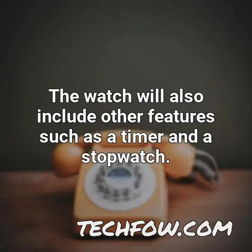 the watch will also include other features such as a timer and a stopwatch