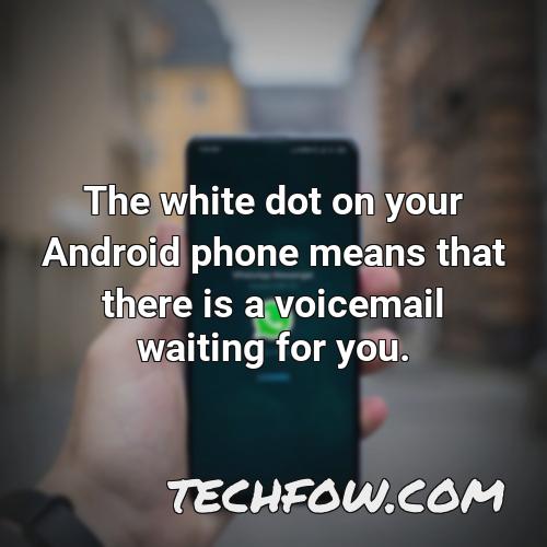 the white dot on your android phone means that there is a voicemail waiting for you