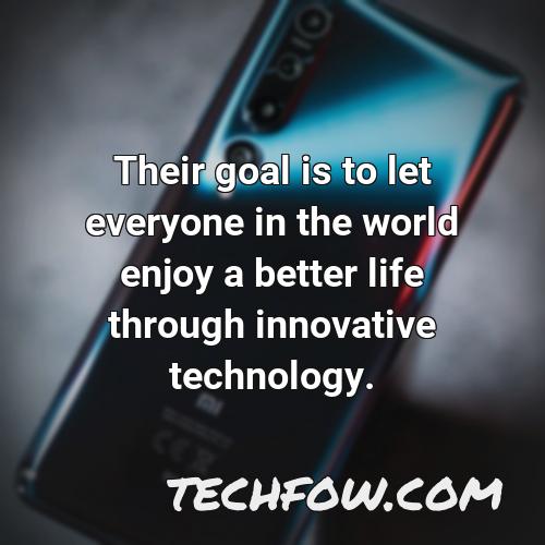 their goal is to let everyone in the world enjoy a better life through innovative technology