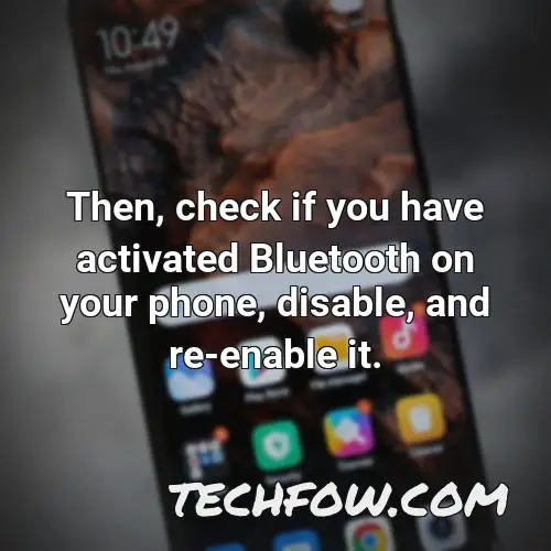 then check if you have activated bluetooth on your phone disable and re enable it 2