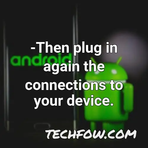 then plug in again the connections to your device