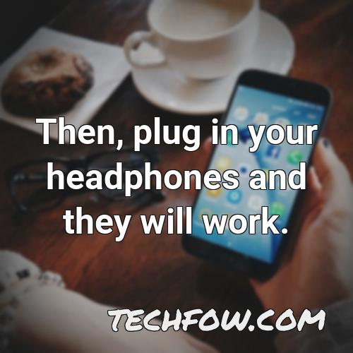 then plug in your headphones and they will work