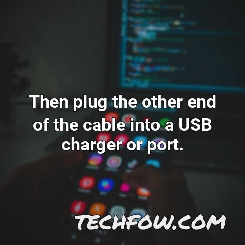 then plug the other end of the cable into a usb charger or port