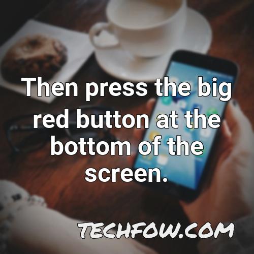then press the big red button at the bottom of the screen