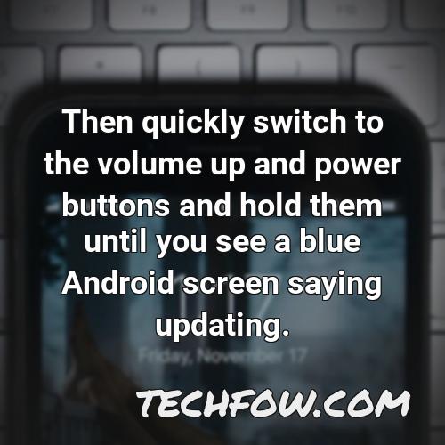 then quickly switch to the volume up and power buttons and hold them until you see a blue android screen saying updating