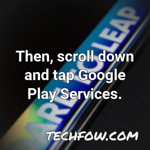 then scroll down and tap google play services