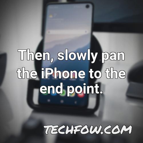 then slowly pan the iphone to the end point 1