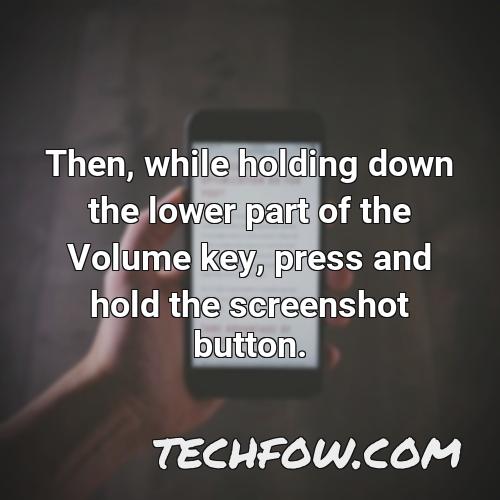 then while holding down the lower part of the volume key press and hold the screenshot button