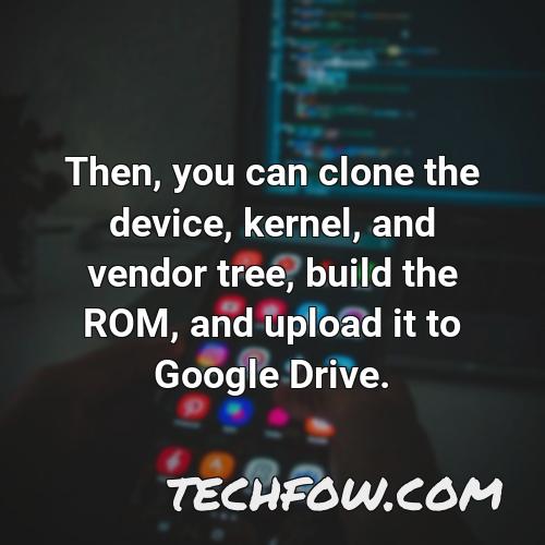 then you can clone the device kernel and vendor tree build the rom and upload it to google drive