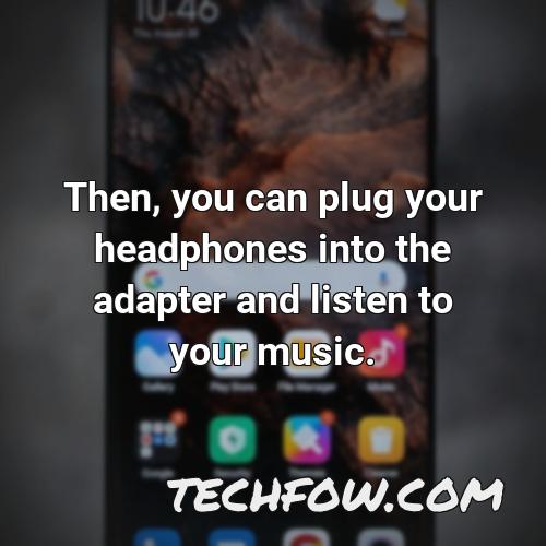 then you can plug your headphones into the adapter and listen to your music