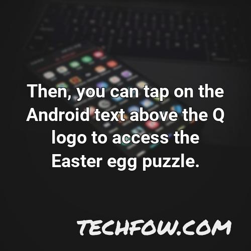 then you can tap on the android text above the q logo to access the easter egg puzzle