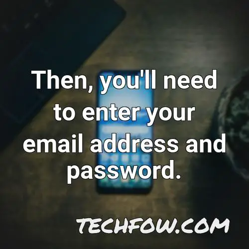 then you ll need to enter your email address and password