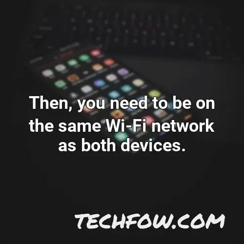 then you need to be on the same wi fi network as both devices