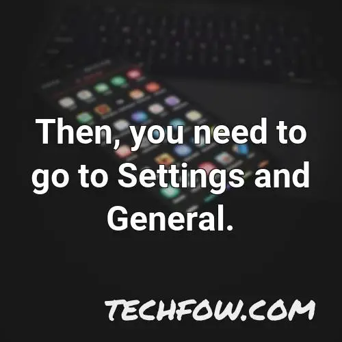 then you need to go to settings and general