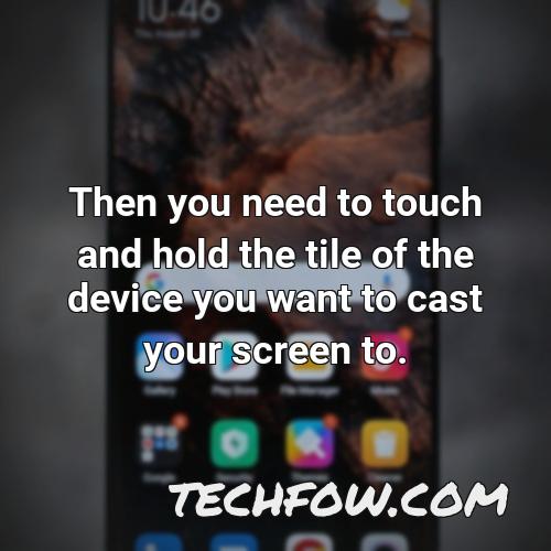 then you need to touch and hold the tile of the device you want to cast your screen to