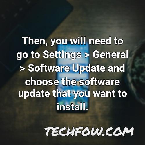 then you will need to go to settings general software update and choose the software update that you want to install