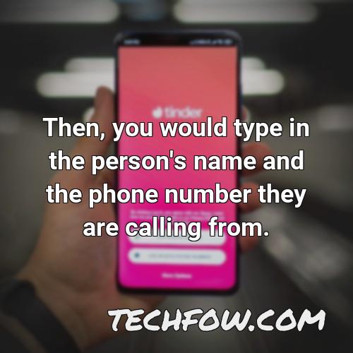 then you would type in the person s name and the phone number they are calling from