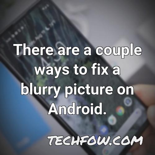there are a couple ways to fix a blurry picture on android