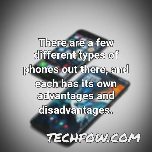 there are a few different types of phones out there and each has its own advantages and disadvantages