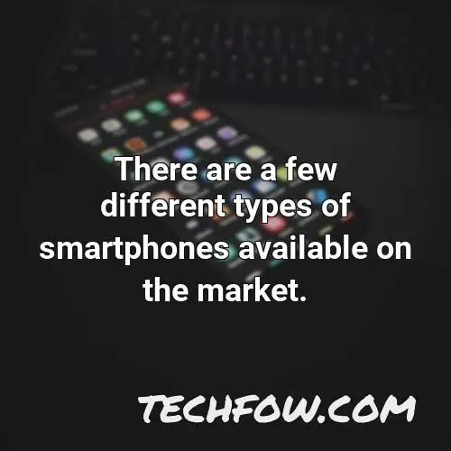 there are a few different types of smartphones available on the market