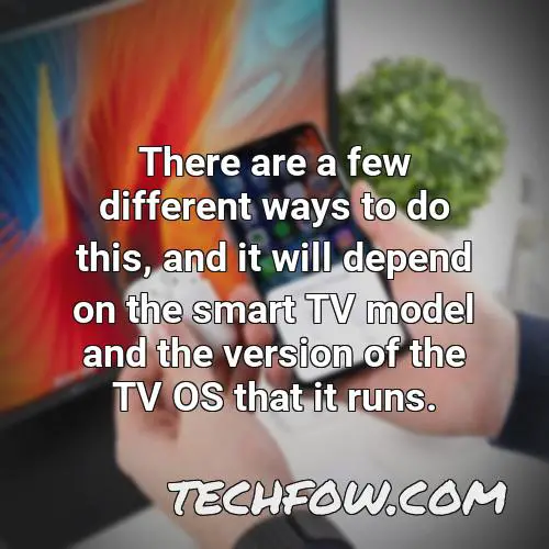 there are a few different ways to do this and it will depend on the smart tv model and the version of the tv os that it runs