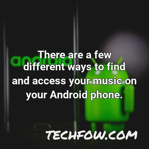 there are a few different ways to find and access your music on your android phone