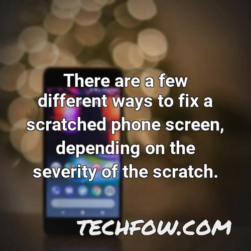 there are a few different ways to fix a scratched phone screen depending on the severity of the scratch