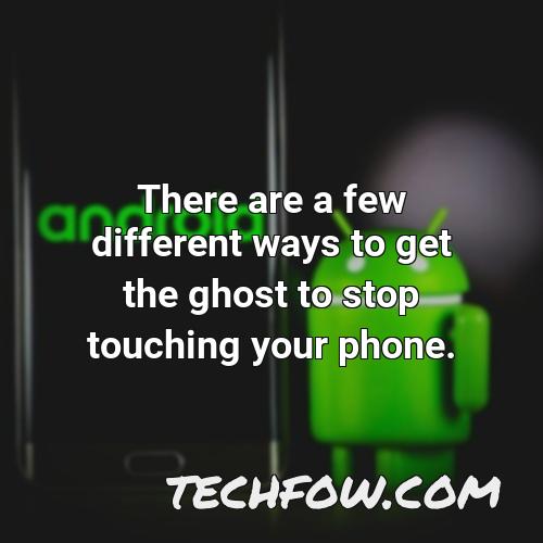 there are a few different ways to get the ghost to stop touching your phone