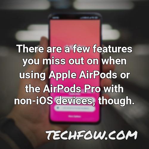 there are a few features you miss out on when using apple airpods or the airpods pro with non ios devices though
