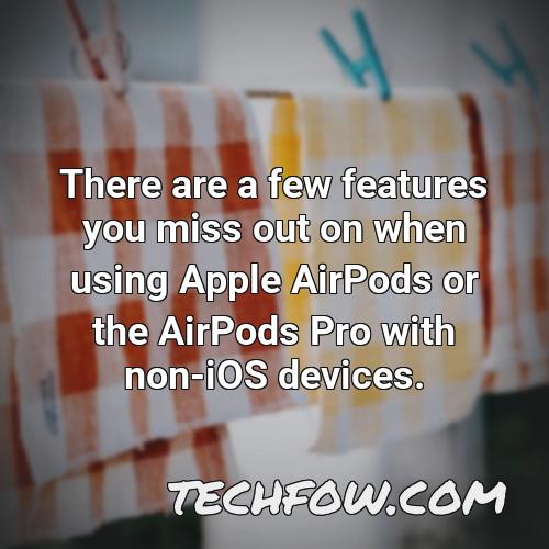 there are a few features you miss out on when using apple airpods or the airpods pro with non ios devices