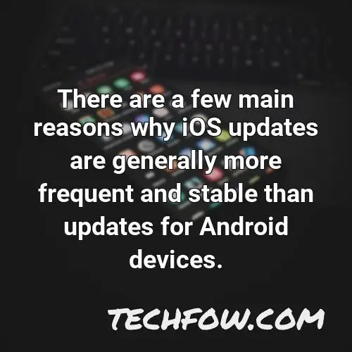 there are a few main reasons why ios updates are generally more frequent and stable than updates for android devices