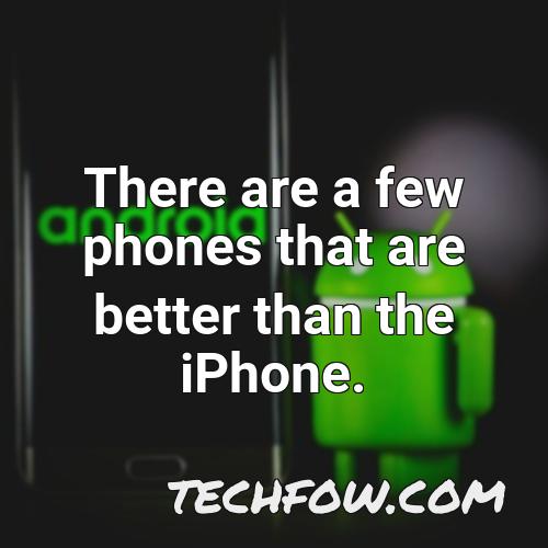 there are a few phones that are better than the iphone
