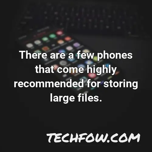 there are a few phones that come highly recommended for storing large files