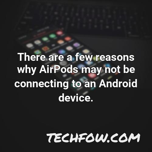 there are a few reasons why airpods may not be connecting to an android device