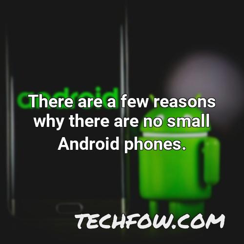 there are a few reasons why there are no small android phones